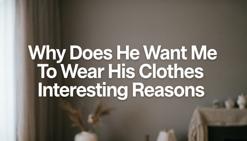Why Does He Want Me To Wear His Clothes Interesting Reasons